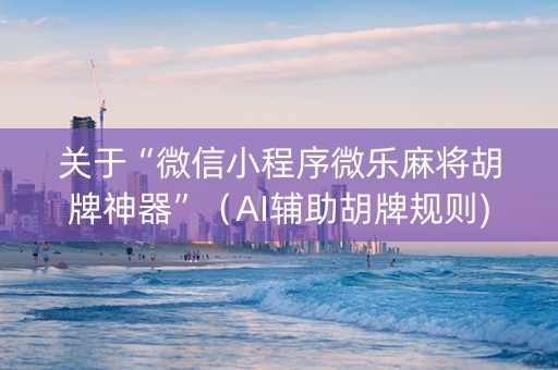 关于“微信小程序微乐麻将胡牌神器”（AI辅助胡牌规则)