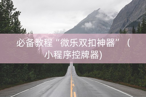 必备教程“微乐双扣神器”（小程序控牌器)