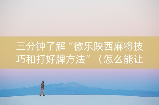三分钟了解“微乐陕西麻将技巧和打好牌方法”（怎么能让牌好一点)