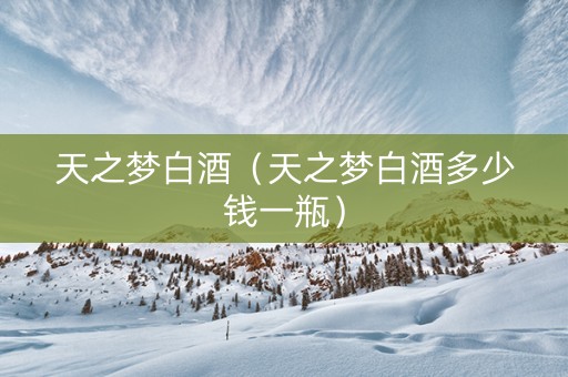 天之梦白酒（天之梦白酒多少钱一瓶）
