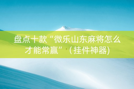 盘点十款“微乐山东麻将怎么才能常赢”（挂件神器)