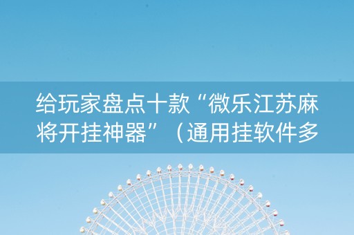给玩家盘点十款“微乐江苏麻将开挂神器”（通用挂软件多少钱)