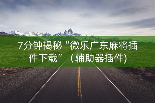 7分钟揭秘“微乐广东麻将插件下载”（辅助器插件)