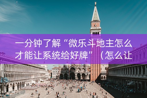 一分钟了解“微乐斗地主怎么才能让系统给好牌”（怎么让系统给自己好牌)