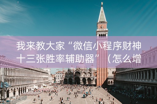我来教大家“微信小程序财神十三张胜率辅助器”（怎么增加胜率)