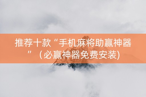 推荐十款“手机麻将助赢神器”（必赢神器免费安装)
