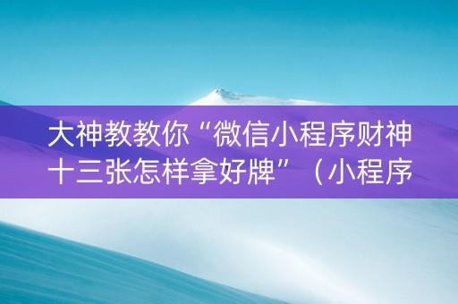 大神教教你“微信小程序财神十三张怎样拿好牌”（小程序必赢神器)