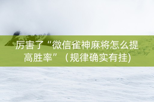 厉害了“微信雀神麻将怎么提高胜率”（规律确实有挂)