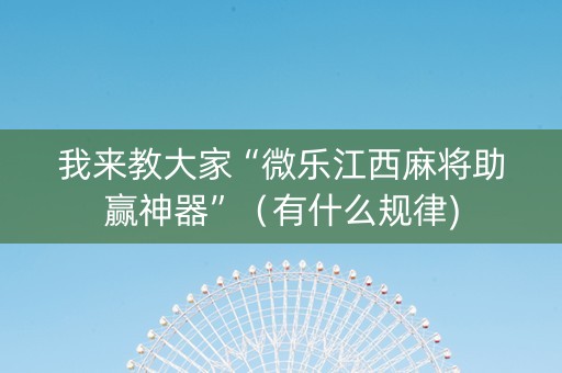 我来教大家“微乐江西麻将助赢神器”（有什么规律)