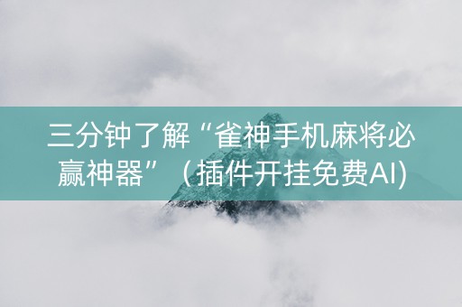 三分钟了解“雀神手机麻将必赢神器”（插件开挂免费AI)