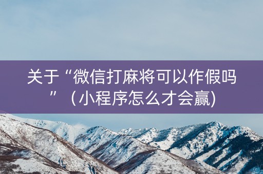 关于“微信打麻将可以作假吗”（小程序怎么才会赢)