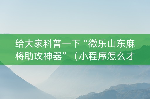 给大家科普一下“微乐山东麻将助攻神器”（小程序怎么才会赢)