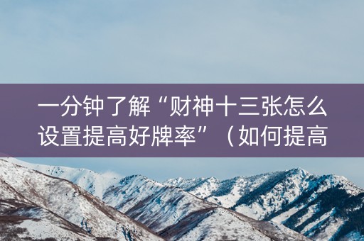 一分钟了解“财神十三张怎么设置提高好牌率”（如何提高胜率)
