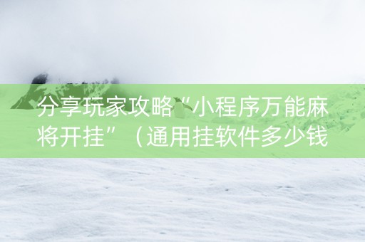 分享玩家攻略“小程序万能麻将开挂”（通用挂软件多少钱)