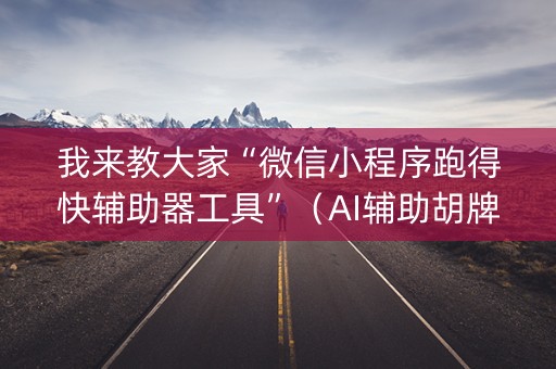 我来教大家“微信小程序跑得快辅助器工具”（AI辅助胡牌规则)