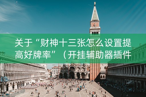 关于“财神十三张怎么设置提高好牌率”（开挂辅助器插件)