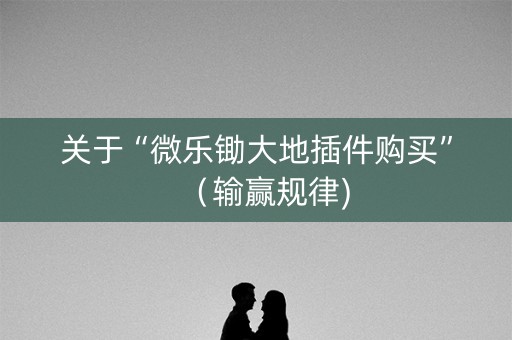 关于“微乐锄大地插件购买”（输赢规律)