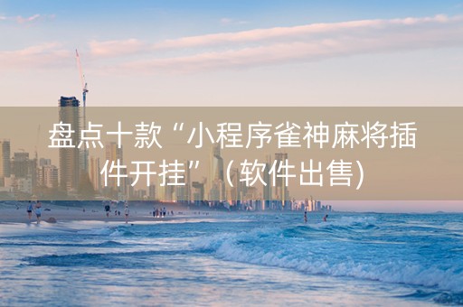 盘点十款“小程序雀神麻将插件开挂”（软件出售)