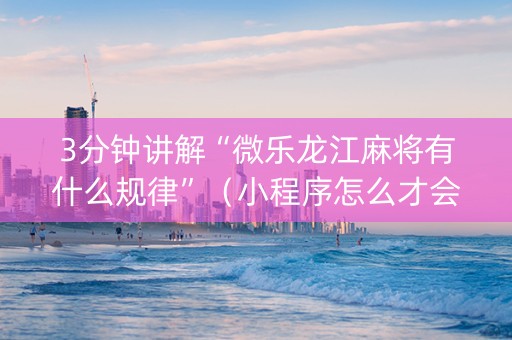 3分钟讲解“微乐龙江麻将有什么规律”（小程序怎么才会赢)