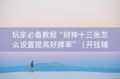 玩家必备教程“财神十三张怎么设置提高好牌率”（开挂辅助脚本)