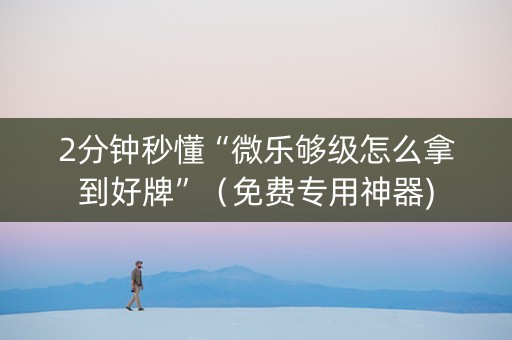 2分钟秒懂“微乐够级怎么拿到好牌”（免费专用神器)