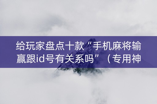 给玩家盘点十款“手机麻将输赢跟id号有关系吗”（专用神器下载)