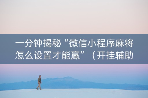 一分钟揭秘“微信小程序麻将怎么设置才能赢”（开挂辅助脚本)
