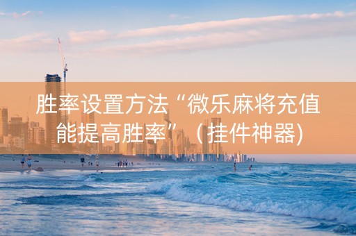 胜率设置方法“微乐麻将充值能提高胜率”（挂件神器)