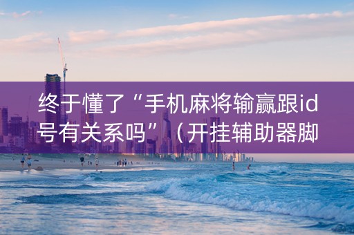 终于懂了“手机麻将输赢跟id号有关系吗”（开挂辅助器脚本)