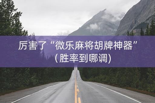 厉害了“微乐麻将胡牌神器”（胜率到哪调)