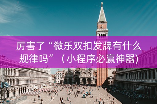 厉害了“微乐双扣发牌有什么规律吗”（小程序必赢神器)
