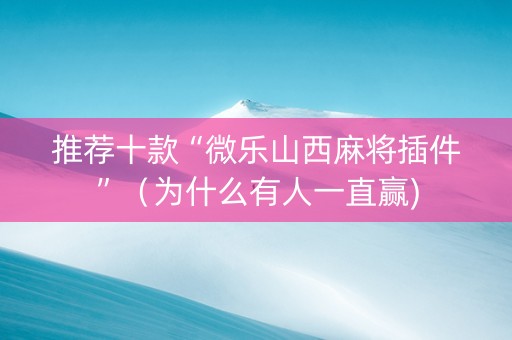 推荐十款“微乐山西麻将插件”（为什么有人一直赢)