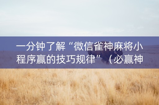 一分钟了解“微信雀神麻将小程序赢的技巧规律”（必赢神器)