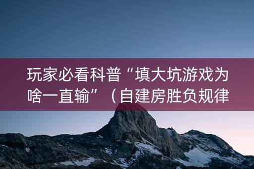 玩家必看科普“填大坑游戏为啥一直输”（自建房胜负规律)