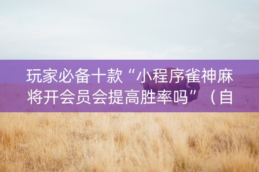 玩家必备十款“小程序雀神麻将开会员会提高胜率吗”（自建房胜负规律)