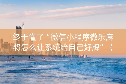 终于懂了“微信小程序微乐麻将怎么让系统给自己好牌”（充会员胜率高)