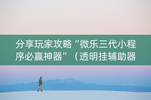 分享玩家攻略“微乐三代小程序必赢神器”（透明挂辅助器)