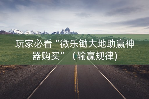 玩家必看“微乐锄大地助赢神器购买”（输赢规律)
