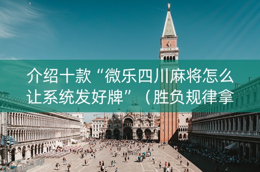 介绍十款“微乐四川麻将怎么让系统发好牌”（胜负规律拿好牌)