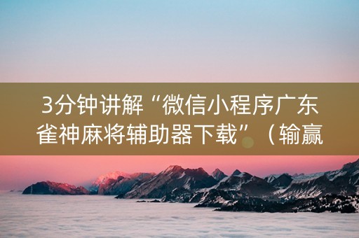 3分钟讲解“微信小程序广东雀神麻将辅助器下载”（输赢规律)