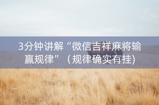 3分钟讲解“微信吉祥麻将输赢规律”（规律确实有挂)