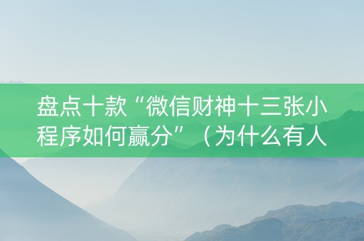 盘点十款“微信财神十三张小程序如何赢分”（为什么有人一直赢)