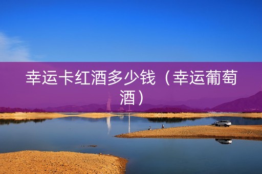 幸运卡红酒多少钱（幸运葡萄酒）