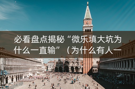 必看盘点揭秘“微乐填大坑为什么一直输”（为什么有人一直赢)