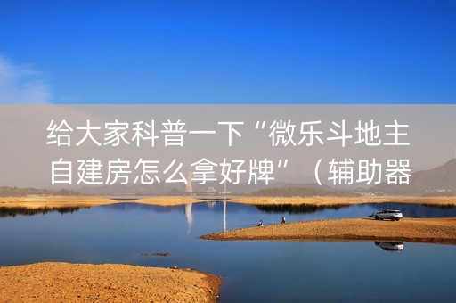 给大家科普一下“微乐斗地主自建房怎么拿好牌”（辅助器下载)
