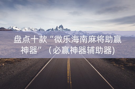 盘点十款“微乐海南麻将助赢神器”（必赢神器辅助器)