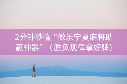 2分钟秒懂“微乐宁夏麻将助赢神器”（胜负规律拿好牌)