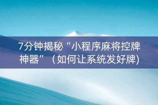 7分钟揭秘“小程序麻将控牌神器”（如何让系统发好牌)