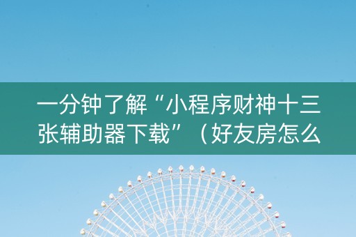 一分钟了解“小程序财神十三张辅助器下载”（好友房怎么才能赢)