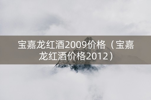 宝嘉龙红酒2009价格（宝嘉龙红酒价格2012）
